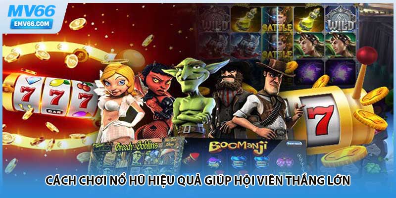 Cách chơi nổ hũ hiệu quả giúp hội viên thắng lớn