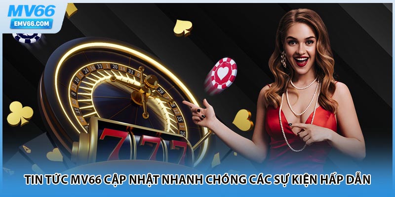 Tin tức MV66 cập nhật nhanh chóng các sự kiện hấp dẫn